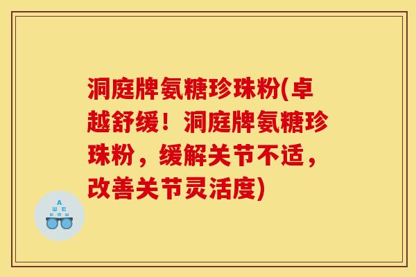 洞庭牌氨糖珍珠粉(卓越舒缓！洞庭牌氨糖珍珠粉，缓解关节不适，改善关节灵活度)