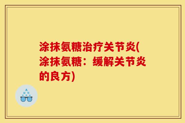涂抹氨糖治疗关节炎(涂抹氨糖：缓解关节炎的良方)