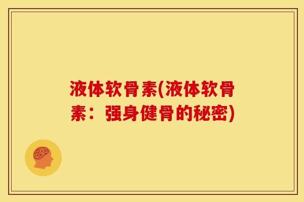 液体软骨素(液体软骨素：强身健骨的秘密)