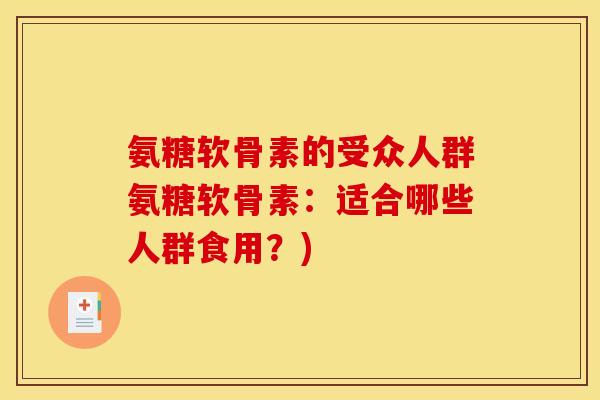 氨糖软骨素的受众人群氨糖软骨素：适合哪些人群食用？)