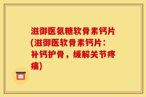 滋御医氨糖软骨素钙片(滋御医软骨素钙片:补钙护骨,缓解关节) 滋御医氨糖软骨素钙片(滋御医软骨素钙片:补钙护骨,缓解关节)