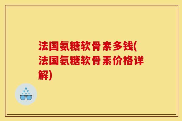 法国氨糖软骨素多钱(法国氨糖软骨素价格详解)