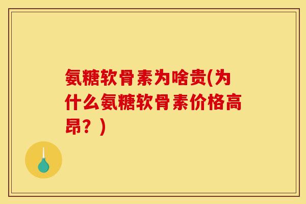 氨糖软骨素为啥贵(为什么氨糖软骨素价格高昂?) 氨糖软骨素为啥贵(为什么氨糖软骨素价格高昂?)