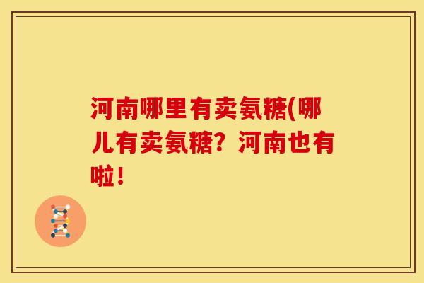 河南哪里有卖氨糖(哪儿有卖氨糖？河南也有啦！