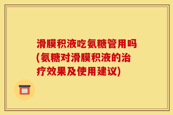 滑膜积液吃氨糖管用吗(氨糖对滑膜积液的治疗效果及使用建议)