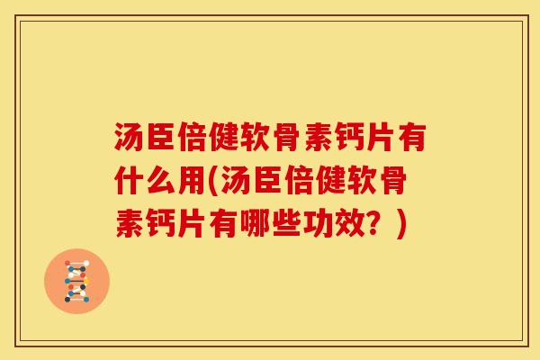 汤臣倍健软骨素钙片有什么用(汤臣倍健软骨素钙片有哪些功效？)