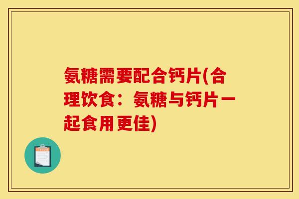 氨糖需要配合钙片(合理饮食：氨糖与钙片一起食用更佳)