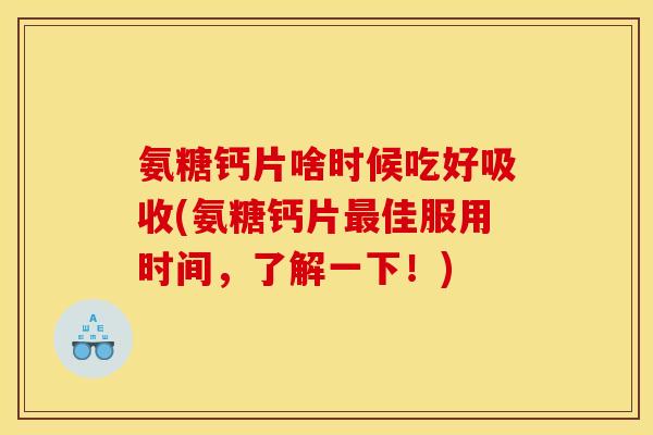 氨糖钙片啥时候吃好吸收(氨糖钙片最佳服用时间，了解一下！)