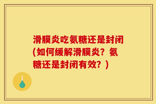 滑膜炎吃氨糖还是封闭(如何缓解滑膜炎？氨糖还是封闭有效？)