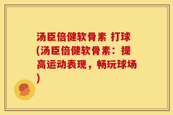 汤臣倍健软骨素 打球(汤臣倍健软骨素：提高运动表现，畅玩球场)