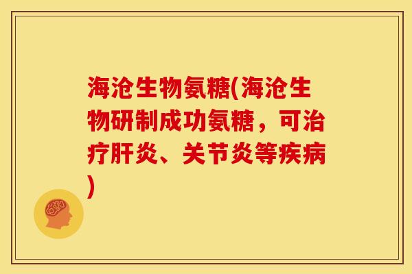 海沧生物氨糖(海沧生物研制成功氨糖，可治疗肝炎、关节炎等疾病)