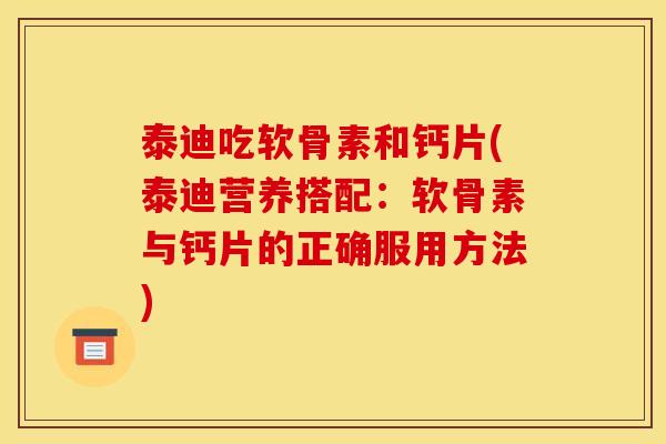 泰迪吃软骨素和钙片(泰迪营养搭配:软骨素与钙片的正确服用方法) 泰迪吃软骨素和钙片(泰迪营养搭配:软骨素与钙片的正确服用方法)