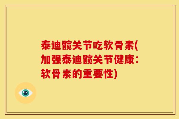 泰迪髋关节吃软骨素(加强泰迪髋关节健康：软骨素的重要性)