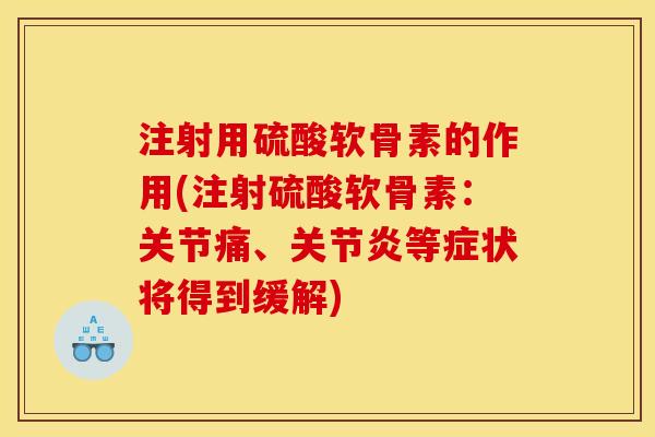 注射用硫酸软骨素的作用(注射硫酸软骨素：关节痛、关节炎等症状将得到缓解)