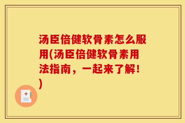 汤臣倍健软骨素怎么服用(汤臣倍健软骨素用法指南，一起来了解！)