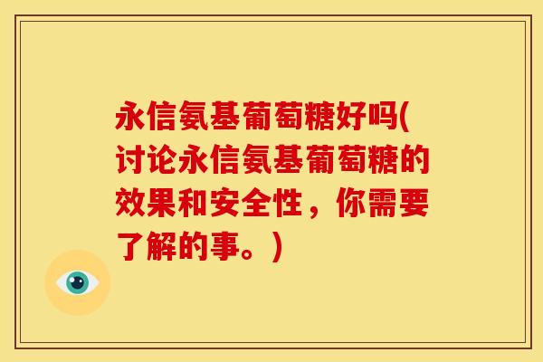 永信氨基葡萄糖好吗(讨论永信氨基葡萄糖的效果和安全性，你需要了解的事。)