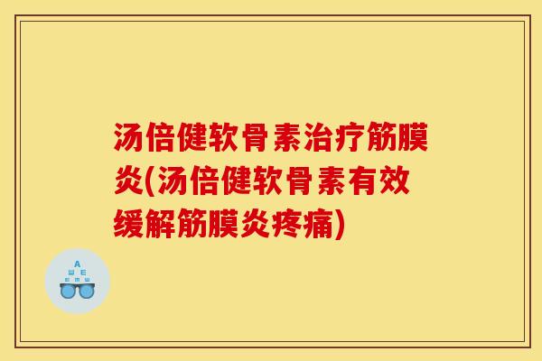 汤倍健软骨素治疗筋膜炎(汤倍健软骨素有效缓解筋膜炎疼痛)