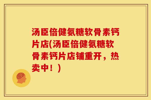 汤臣倍健氨糖软骨素钙片店(汤臣倍健氨糖软骨素钙片店铺重开，热卖中！)