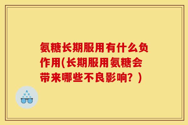 氨糖长期服用有什么负作用(长期服用氨糖会带来哪些不良影响?) 氨糖长期服用有什么负作用(长期服用氨糖会带来哪些不良影响?)