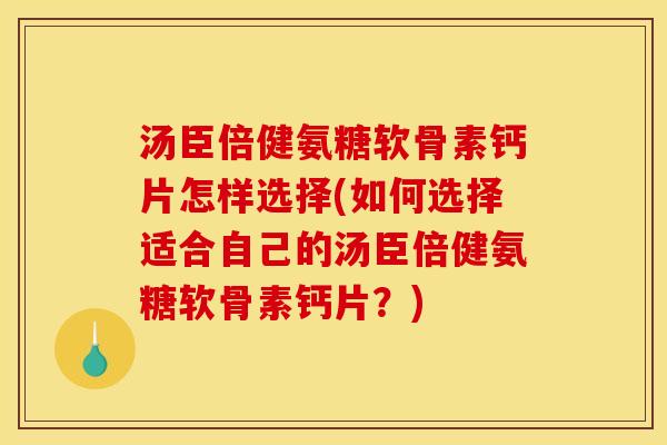 汤臣倍健氨糖软骨素钙片怎样选择(如何选择适合自己的汤臣倍健氨糖软骨素钙片？)