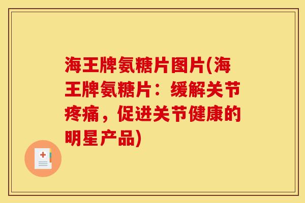 海王牌氨糖片图片(海王牌氨糖片：缓解关节，促进关节健康的明星产品)