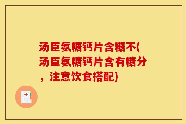 汤臣氨糖钙片含糖不(汤臣氨糖钙片含有糖分，注意饮食搭配)