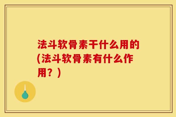 法斗软骨素干什么用的(法斗软骨素有什么作用？)