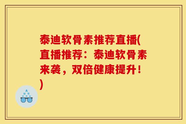 泰迪软骨素推荐直播(直播推荐：泰迪软骨素来袭，双倍健康提升！)