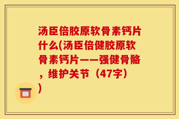 汤臣倍胶原软骨素钙片什么(汤臣倍健胶原软骨素钙片——强健骨骼，维护关节（47字）)