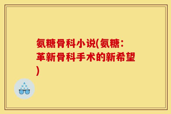 氨糖骨科小说(氨糖：革新骨科手术的新希望)