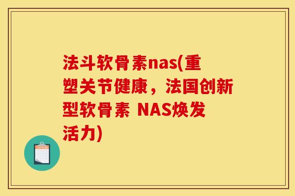 法斗软骨素nas(重塑关节健康，法国创新型软骨素 NAS焕发活力)