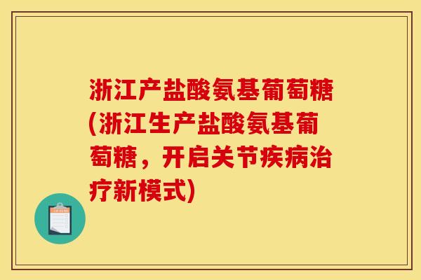 浙江产盐酸氨基葡萄糖(浙江生产盐酸氨基葡萄糖,开启关节新模式) 浙江产盐酸氨基葡萄糖(浙江生产盐酸氨基葡萄糖,开启关节新模式)