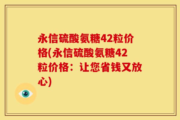 永信硫酸氨糖42粒价格(永信硫酸氨糖42粒价格：让您省钱又放心)