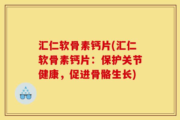 汇仁软骨素钙片(汇仁软骨素钙片：保护关节健康，促进骨骼生长)