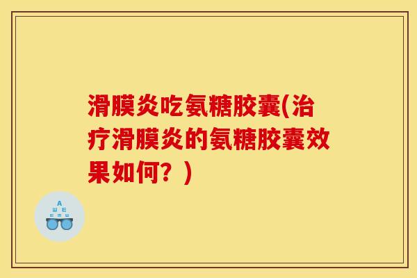 滑膜炎吃氨糖胶囊(治疗滑膜炎的氨糖胶囊效果如何？)