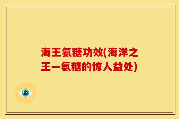 海王氨糖功效(海洋之王—氨糖的惊人益处)