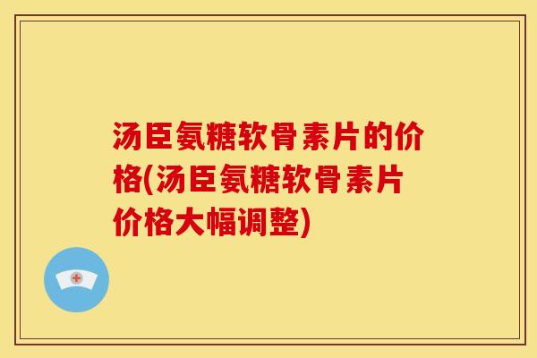 汤臣氨糖软骨素片的价格(汤臣氨糖软骨素片价格大幅调整)