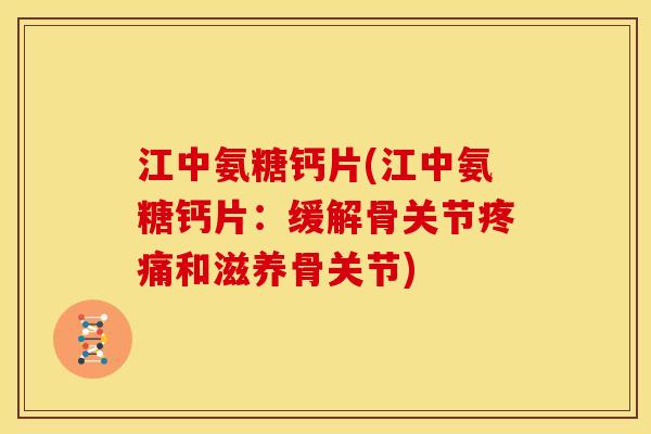 江中氨糖钙片(江中氨糖钙片：缓解骨关节疼痛和滋养骨关节)