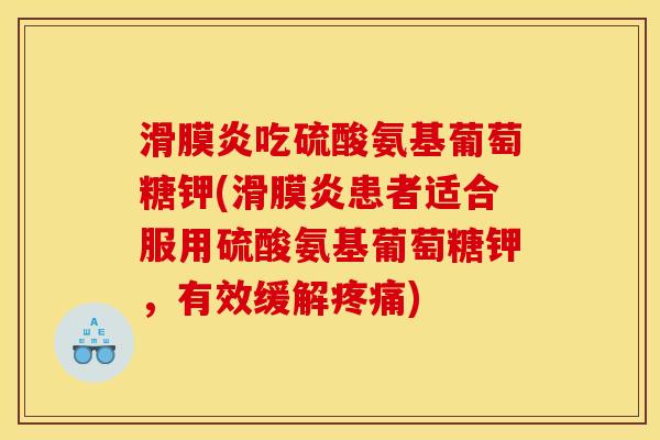 滑膜炎吃硫酸氨基葡萄糖钾(滑膜炎患者适合服用硫酸氨基葡萄糖钾，有效缓解疼痛)