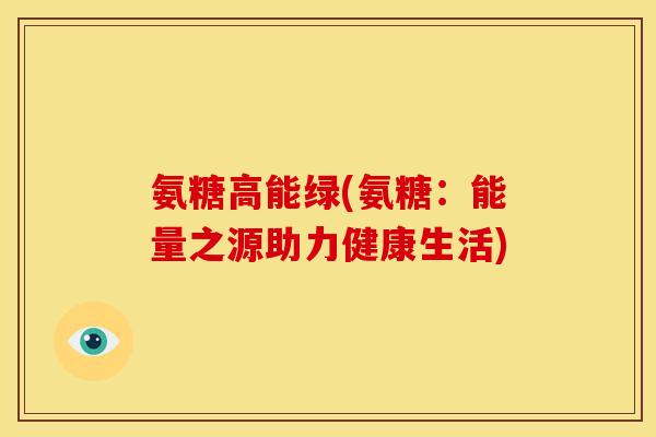 氨糖高能绿(氨糖：能量之源助力健康生活)