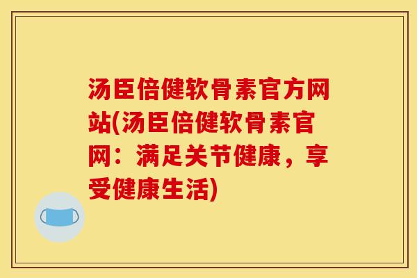 汤臣倍健软骨素官方网站(汤臣倍健软骨素官网：满足关节健康，享受健康生活)