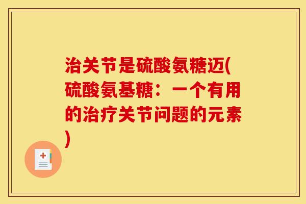 治关节是硫酸氨糖迈(硫酸氨基糖：一个有用的治疗关节问题的元素)