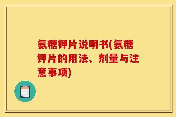 氨糖钾片说明书(氨糖钾片的用法、剂量与注意事项)