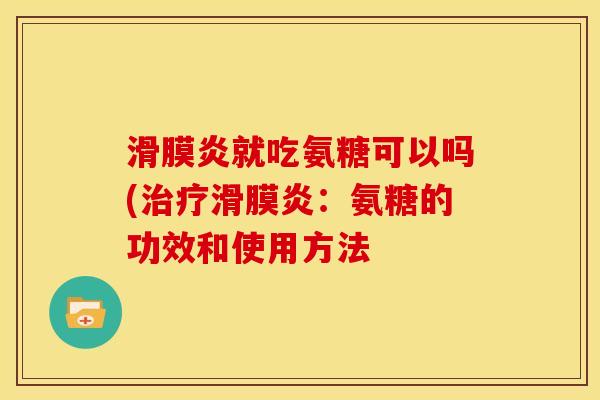 滑膜炎就吃氨糖可以吗(治疗滑膜炎：氨糖的功效和使用方法