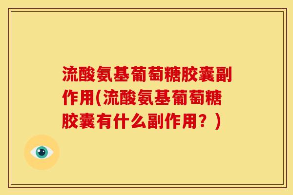 流酸氨基葡萄糖胶囊副作用(流酸氨基葡萄糖胶囊有什么副作用?) 流酸氨基葡萄糖胶囊副作用(流酸氨基葡萄糖胶囊有什么副作用?)