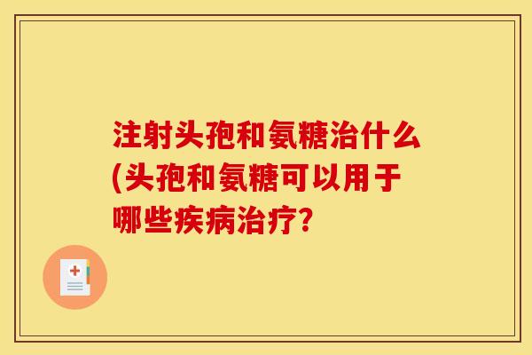 注射头孢和氨糖治什么(头孢和氨糖可以用于哪些疾病治疗？