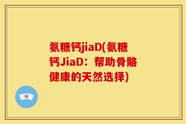 氨糖钙jiaD(氨糖钙JiaD：帮助骨骼健康的天然选择)