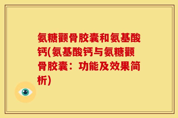 氨糖颧骨胶囊和氨基酸钙(氨基酸钙与氨糖颧骨胶囊：功能及效果简析)