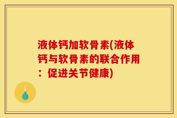 液体钙加软骨素(液体钙与软骨素的联合作用：促进关节健康)