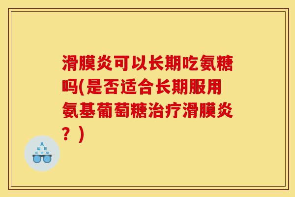 滑膜炎可以长期吃氨糖吗(是否适合长期服用氨基葡萄糖治疗滑膜炎？)
